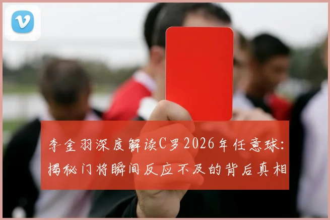 李金羽深度解读C罗2026年任意球:揭秘门将瞬间反应不及的背后真相
