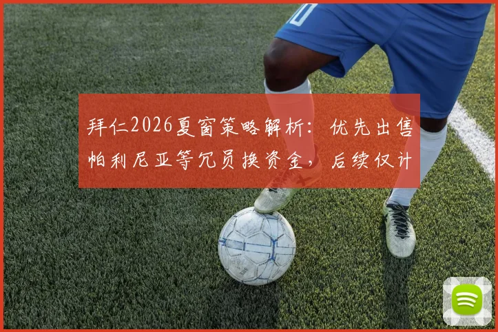 拜仁2026夏窗策略解析：优先出售帕利尼亚等冗员换资金，后续仅计划再签一名新援，潜在离队名单及转会目标前瞻