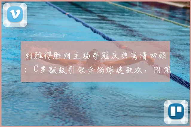 利雅得胜利主场夺冠庆典高清回顾:C罗敲鼓引领全场球迷狂欢,附完整庆祝视频与夺冠瞬间
