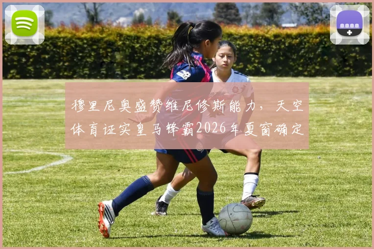 穆里尼奥盛赞维尼修斯能力，天空体育证实皇马锋霸2026年夏窗确定留队，转会悬念终结