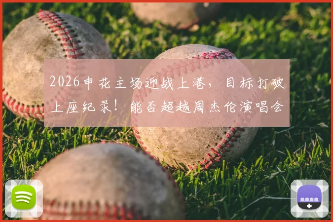 2026申花主场迎战上港，目标打破上座纪录！能否超越周杰伦演唱会61400人？附虹口足球场历史数据