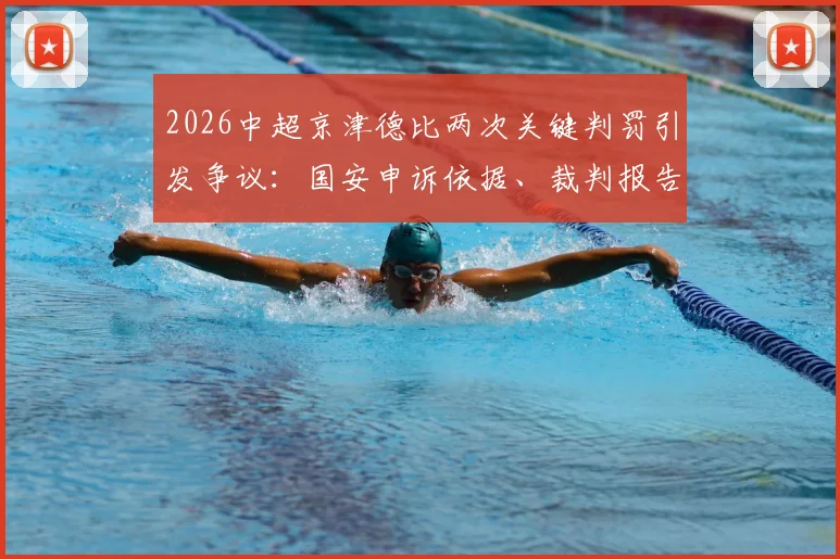 2026中超京津德比两次关键判罚引发争议：国安申诉依据、裁判报告分析与球迷观点汇总