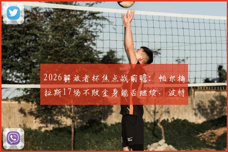 2026解放者杯焦点战前瞻：帕尔梅拉斯17场不败金身能否继续，波特诺山丘杯赛殊死一搏