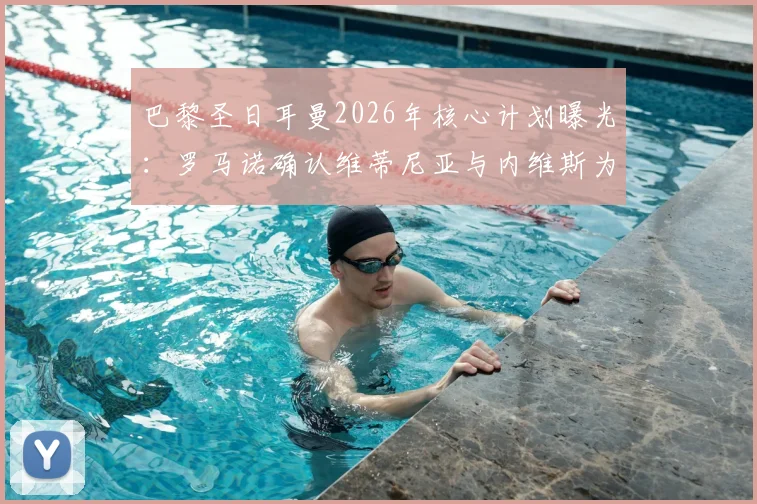 巴黎圣日耳曼2026年核心计划曝光：罗马诺确认维蒂尼亚与内维斯为非卖品，解析球队为何坚决留人