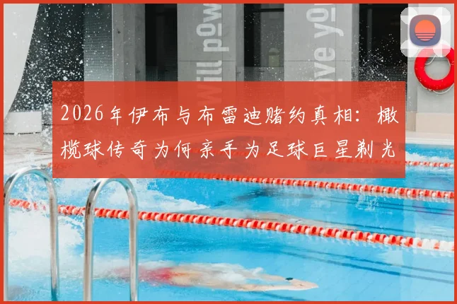 2026年伊布与布雷迪赌约真相：橄榄球传奇为何亲手为足球巨星剃光头？全过程细节曝光