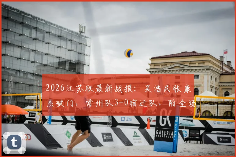 2026江苏联最新战报：吴浩民张康杰破门，常州队3-0宿迁队，附全场数据深度复盘