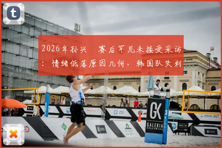 2026年孙兴慜赛后罕见未接受采访:情绪低落原因几何,韩国队失利后他公开向球迷致歉