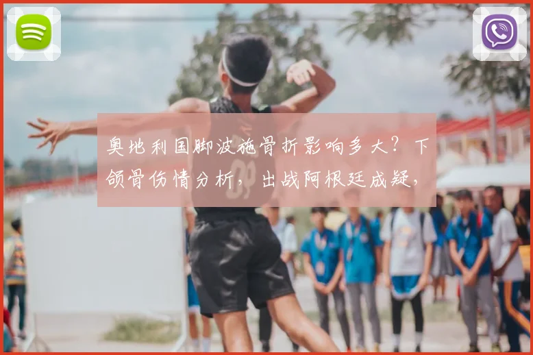 奥地利国脚波施骨折影响多大？下颌骨伤情分析，出战阿根廷成疑，2026世界杯前景解读