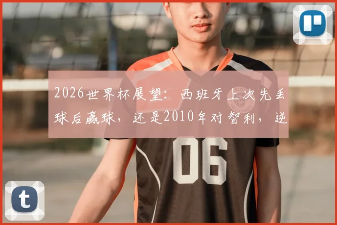 2026世界杯展望：西班牙上次先丢球后赢球，还是2010年对智利，逆风球能力成关键