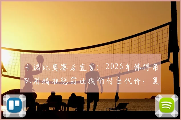 卡诺比奥赛后直言:2026年佛得角队用精准惩罚让我们付出代价,复盘比赛关键点