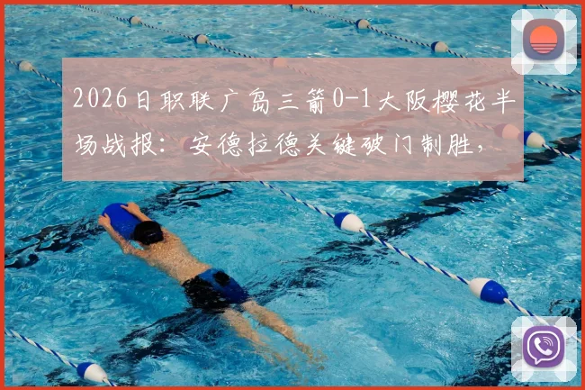 2026日职联广岛三箭0-1大阪樱花半场战报:安德拉德关键破门制胜,附全场回放观看指南