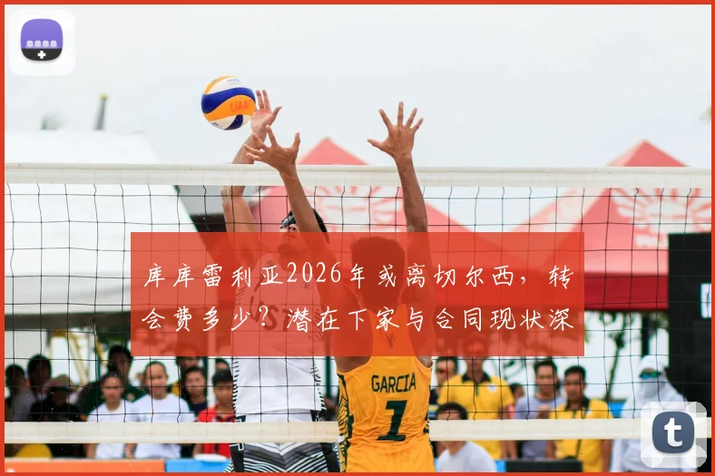 库库雷利亚2026年或离切尔西,转会费多少?潜在下家与合同现状深度分析