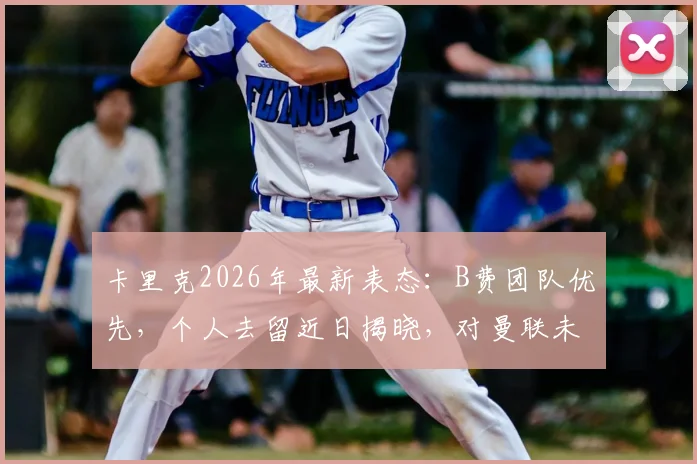 卡里克2026年最新表态：B费团队优先，个人去留近日揭晓，对曼联未来有何影响？
