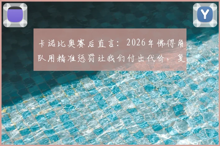 卡诺比奥赛后直言：2026年佛得角队用精准惩罚让我们付出代价，复盘比赛关键点
