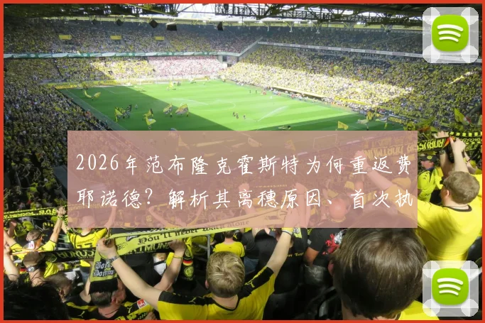 2026年范布隆克霍斯特为何重返费耶诺德？解析其离穗原因、首次执教战绩及二进宫面临的三大挑战