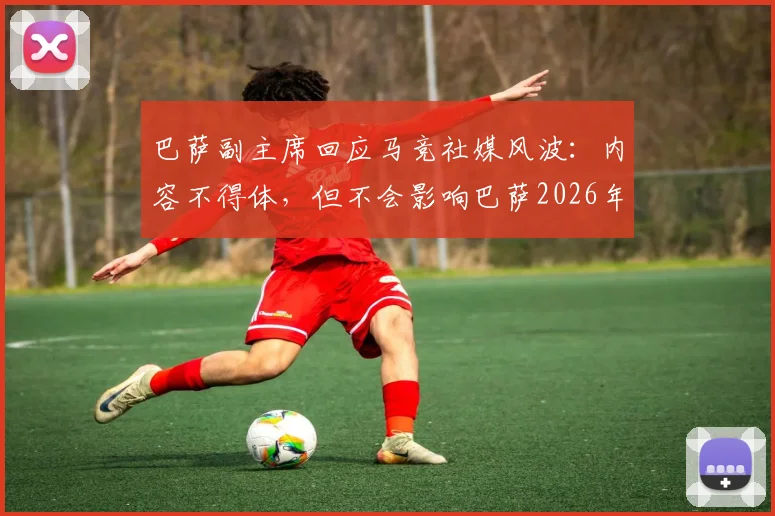 巴萨副主席回应马竞社媒风波：内容不得体，但不会影响巴萨2026年既定计划